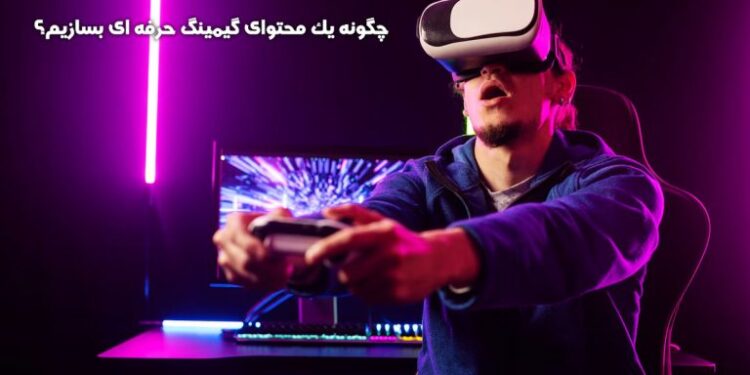 چگونه یک محتوای گیمینگ حرفه ای بسازیم؟